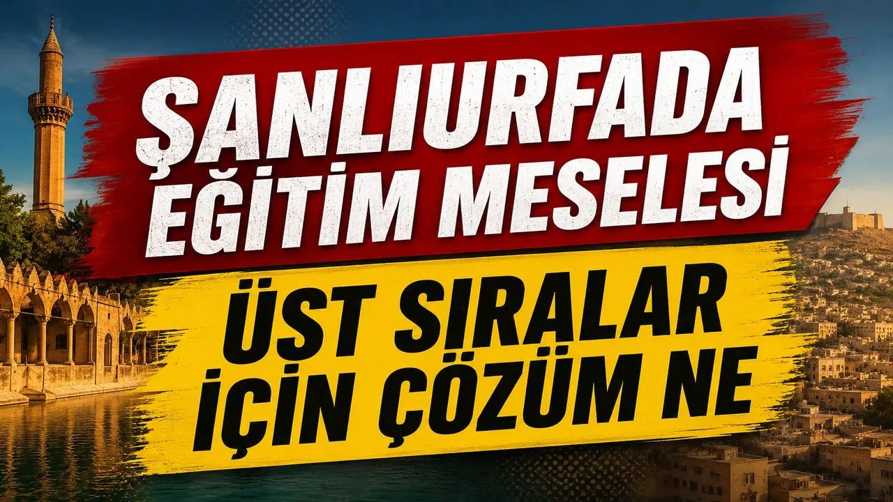 ŞANLIURFA DA EĞİTİMİN KALİTESİNİ ARTIRACAK ÇÖZÜM ADIMLARI